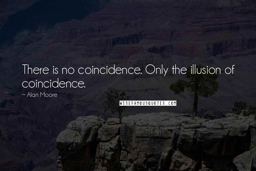 Alan Moore Quotes: There is no coincidence. Only the illusion of coincidence.