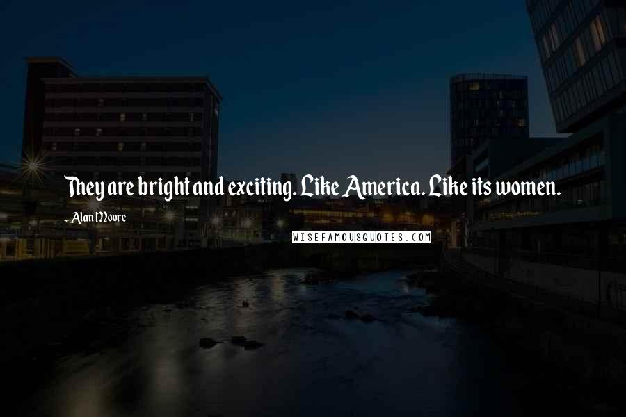 Alan Moore Quotes: They are bright and exciting. Like America. Like its women.