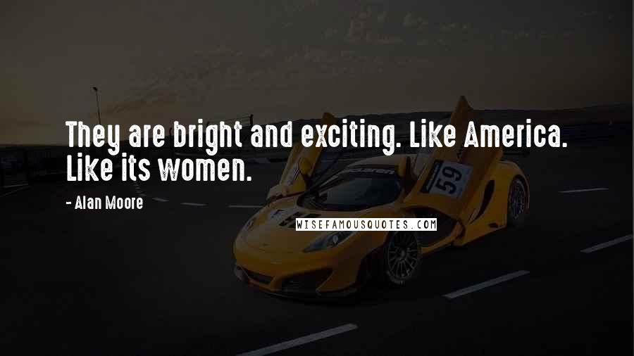 Alan Moore Quotes: They are bright and exciting. Like America. Like its women.