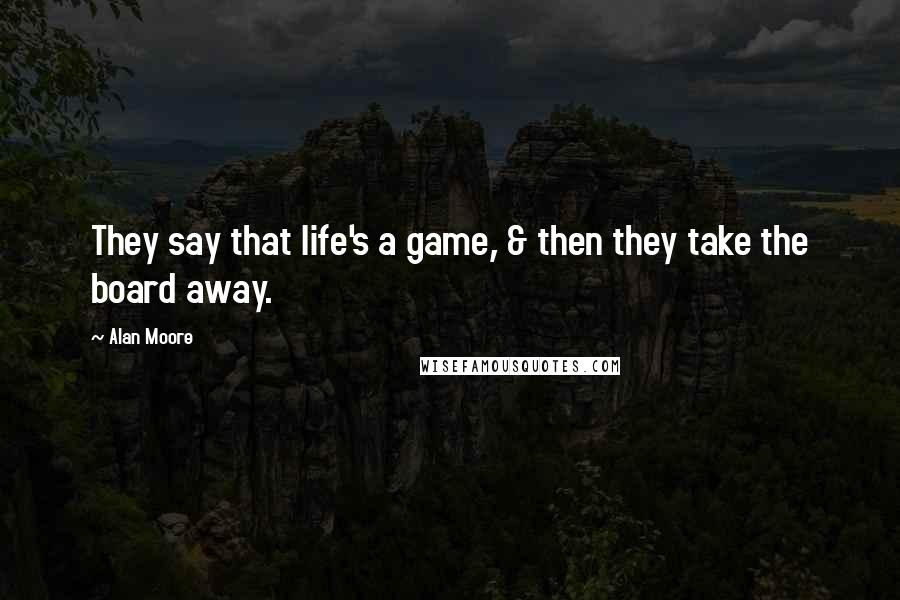 Alan Moore Quotes: They say that life's a game, & then they take the board away.