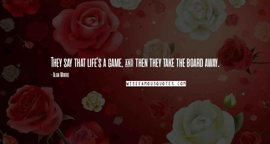 Alan Moore Quotes: They say that life's a game, & then they take the board away.