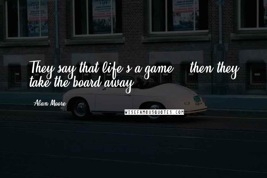 Alan Moore Quotes: They say that life's a game, & then they take the board away.