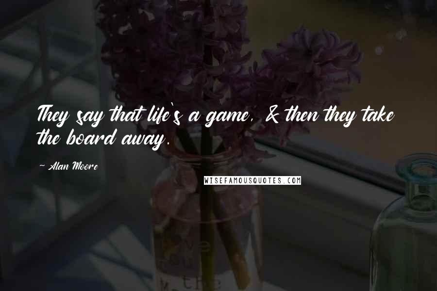 Alan Moore Quotes: They say that life's a game, & then they take the board away.