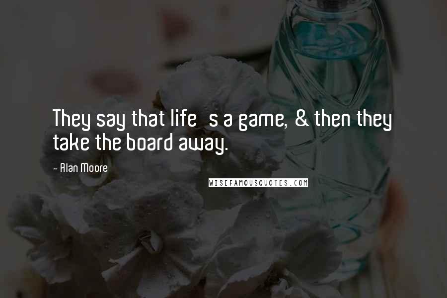 Alan Moore Quotes: They say that life's a game, & then they take the board away.