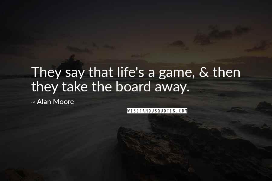 Alan Moore Quotes: They say that life's a game, & then they take the board away.