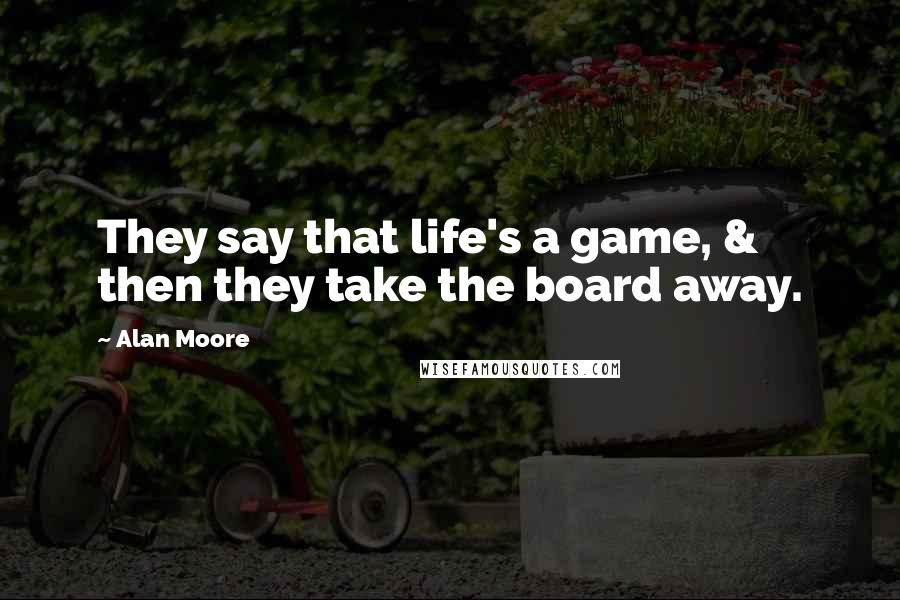 Alan Moore Quotes: They say that life's a game, & then they take the board away.