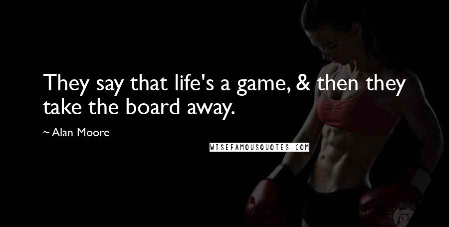 Alan Moore Quotes: They say that life's a game, & then they take the board away.