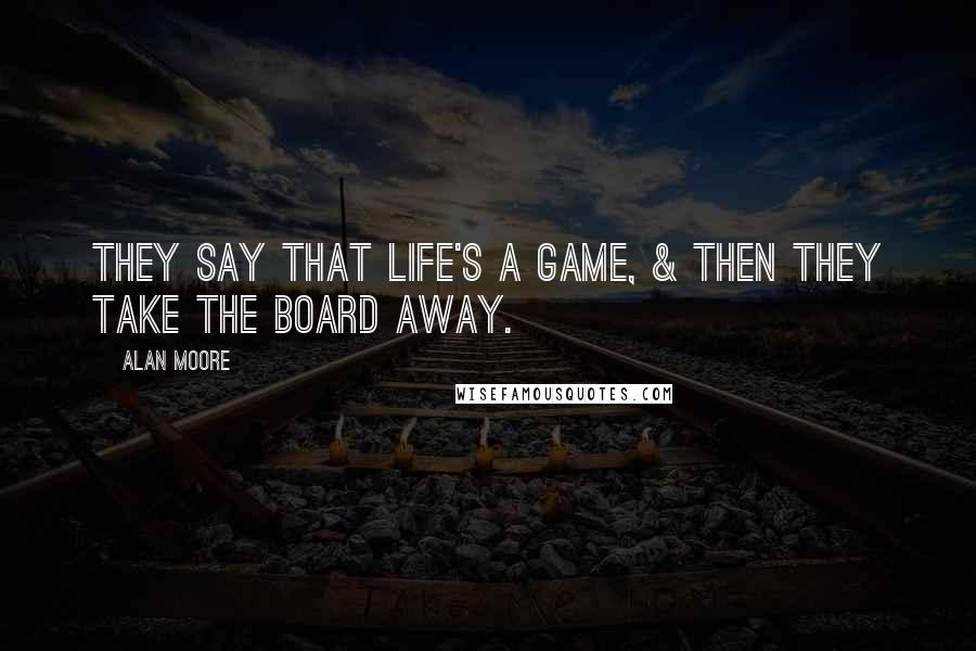 Alan Moore Quotes: They say that life's a game, & then they take the board away.