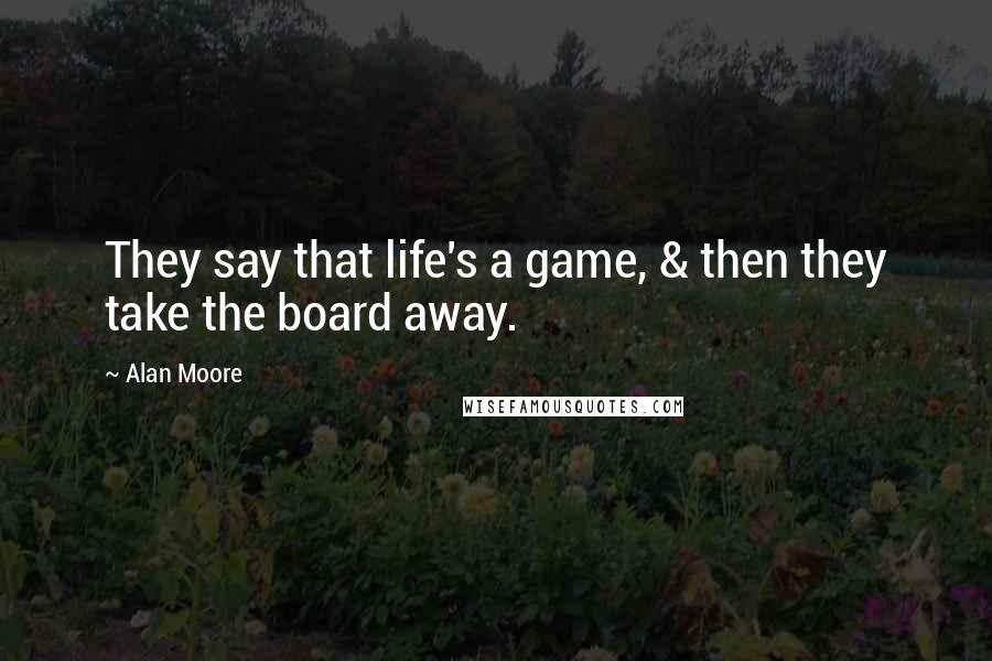 Alan Moore Quotes: They say that life's a game, & then they take the board away.