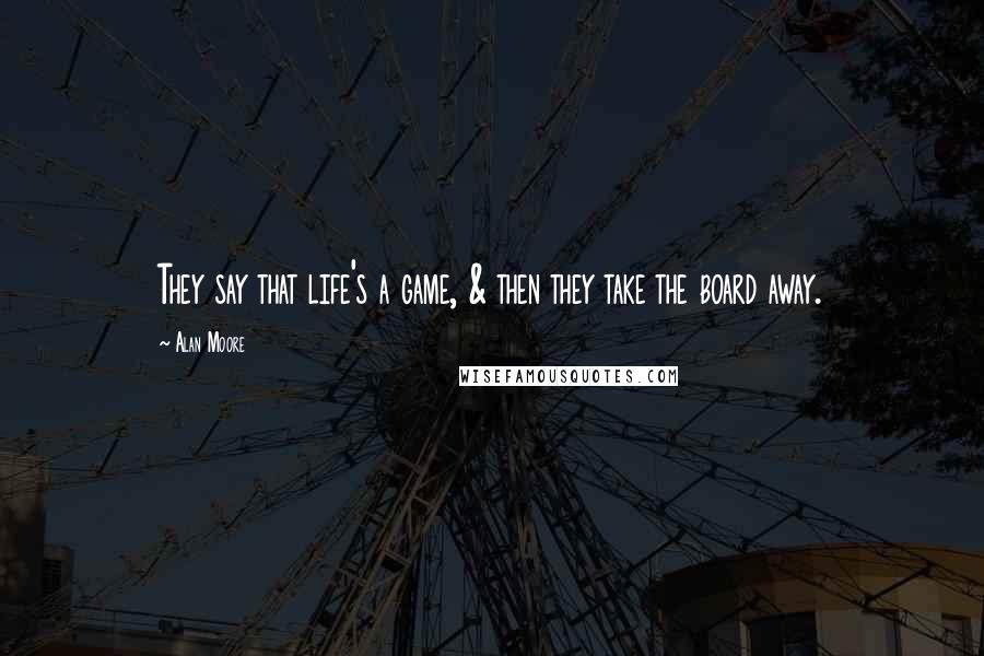 Alan Moore Quotes: They say that life's a game, & then they take the board away.