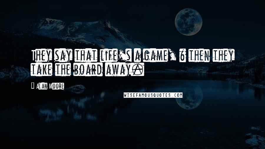 Alan Moore Quotes: They say that life's a game, & then they take the board away.