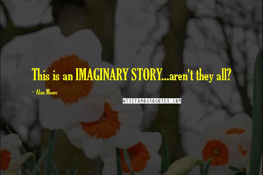 Alan Moore Quotes: This is an IMAGINARY STORY...aren't they all?