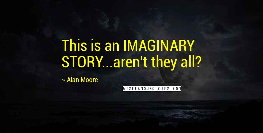 Alan Moore Quotes: This is an IMAGINARY STORY...aren't they all?