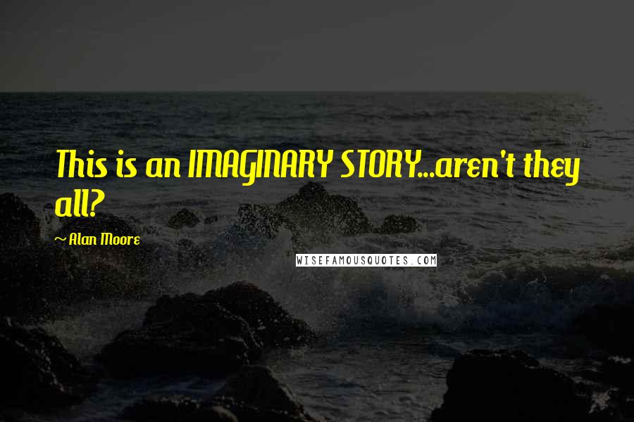 Alan Moore Quotes: This is an IMAGINARY STORY...aren't they all?