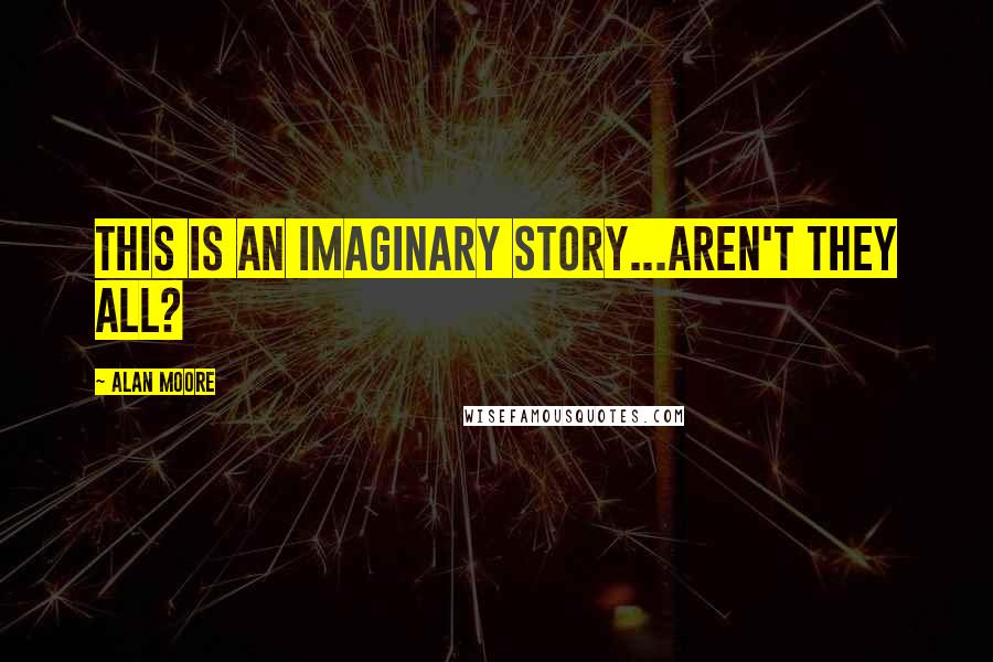 Alan Moore Quotes: This is an IMAGINARY STORY...aren't they all?