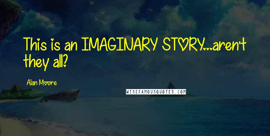 Alan Moore Quotes: This is an IMAGINARY STORY...aren't they all?