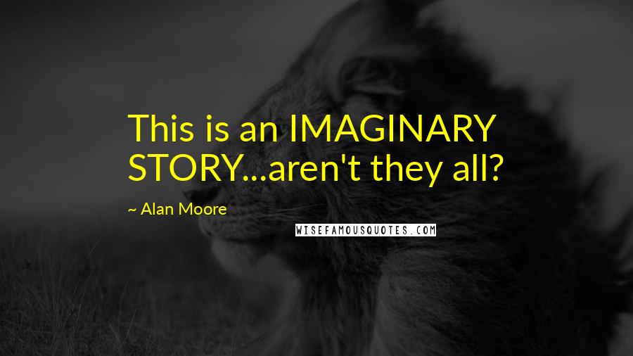 Alan Moore Quotes: This is an IMAGINARY STORY...aren't they all?