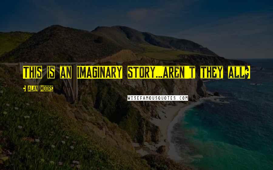 Alan Moore Quotes: This is an IMAGINARY STORY...aren't they all?