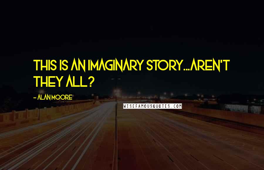 Alan Moore Quotes: This is an IMAGINARY STORY...aren't they all?