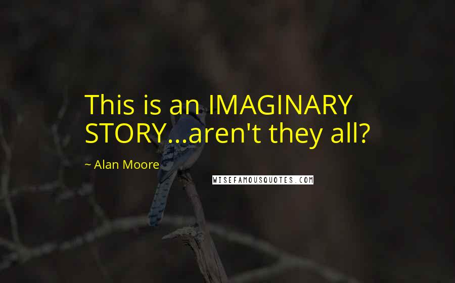 Alan Moore Quotes: This is an IMAGINARY STORY...aren't they all?