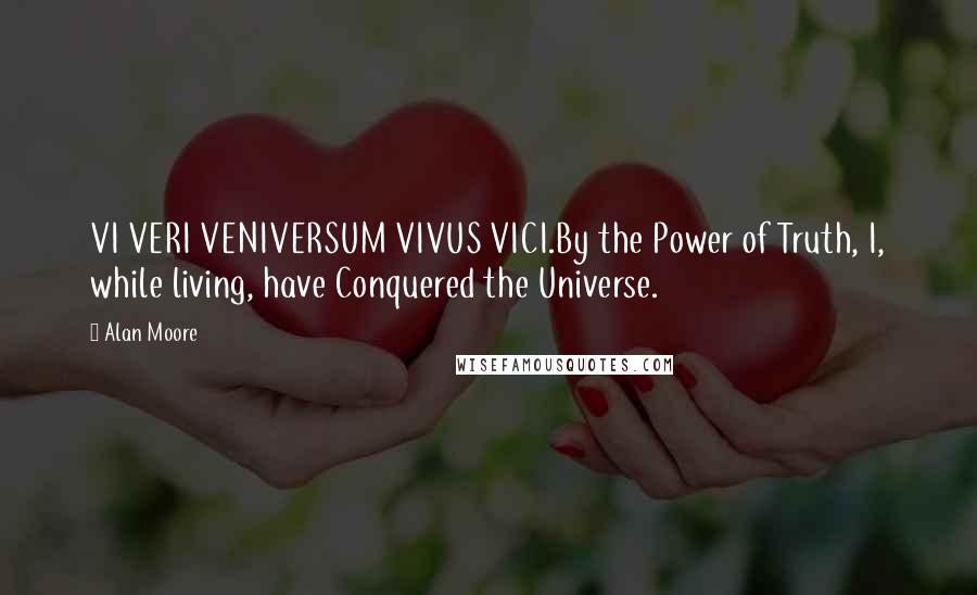 Alan Moore Quotes: VI VERI VENIVERSUM VIVUS VICI.By the Power of Truth, I, while living, have Conquered the Universe.