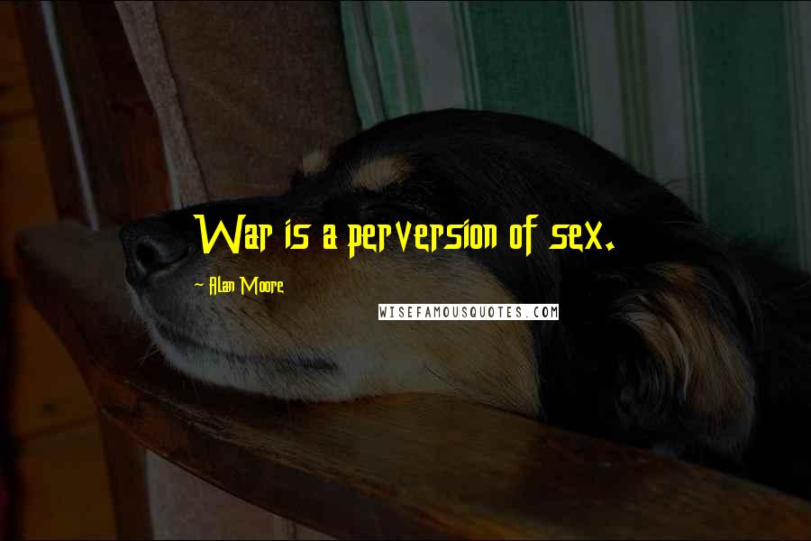 Alan Moore Quotes: War is a perversion of sex.