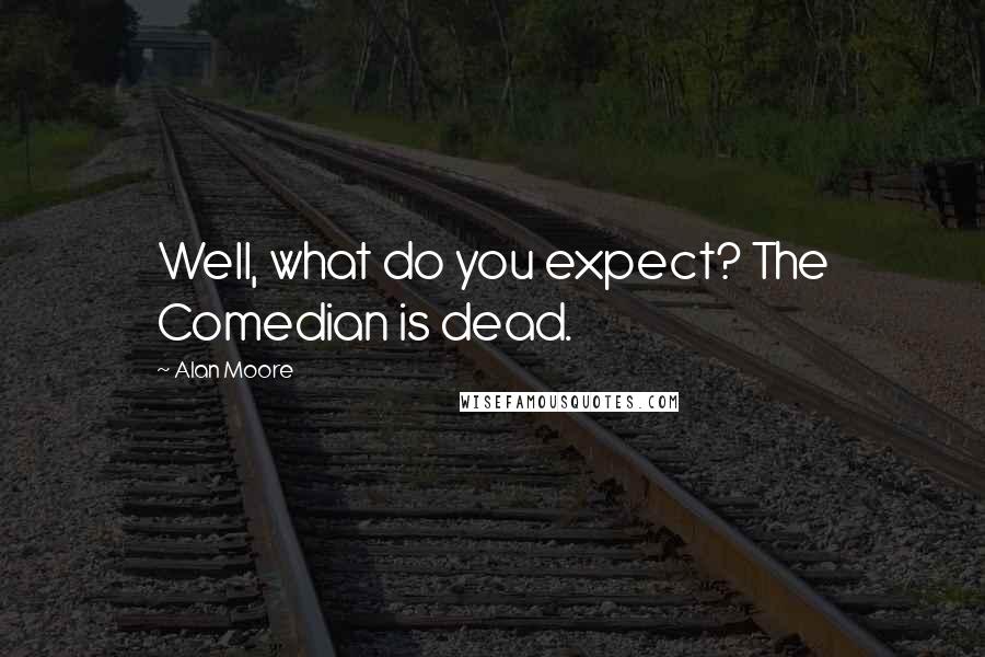 Alan Moore Quotes: Well, what do you expect? The Comedian is dead.