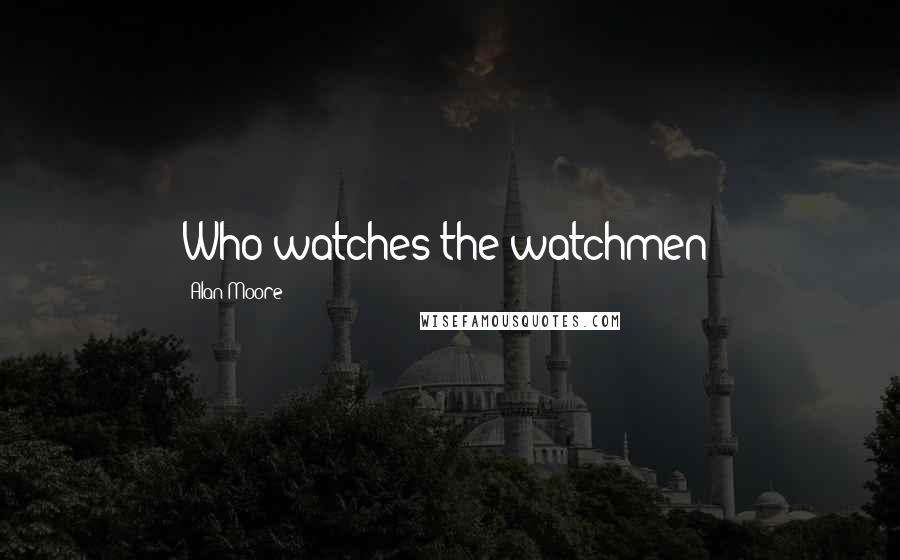 Alan Moore Quotes: Who watches the watchmen?