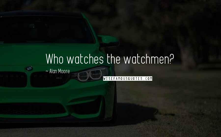 Alan Moore Quotes: Who watches the watchmen?