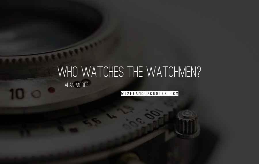 Alan Moore Quotes: Who watches the watchmen?