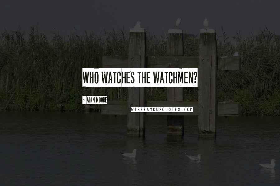 Alan Moore Quotes: Who watches the watchmen?