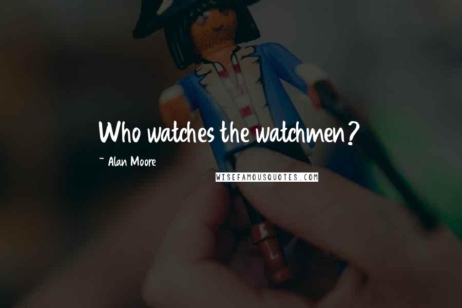 Alan Moore Quotes: Who watches the watchmen?