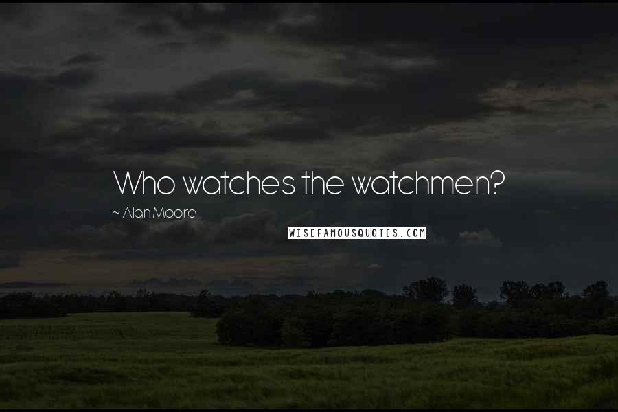 Alan Moore Quotes: Who watches the watchmen?