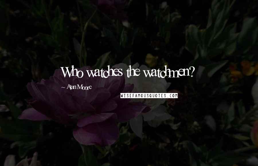 Alan Moore Quotes: Who watches the watchmen?