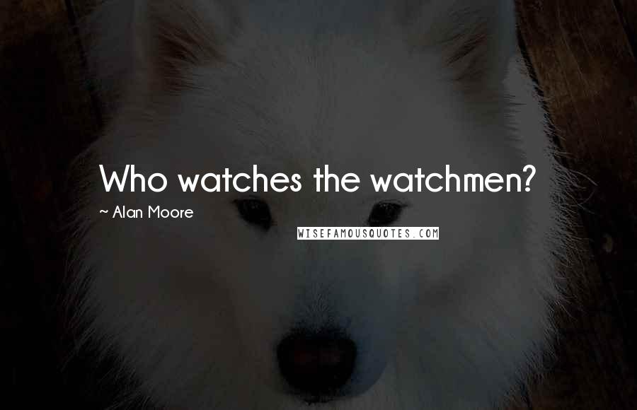 Alan Moore Quotes: Who watches the watchmen?