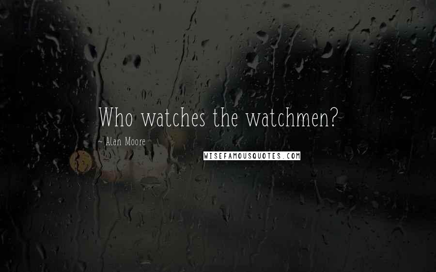 Alan Moore Quotes: Who watches the watchmen?