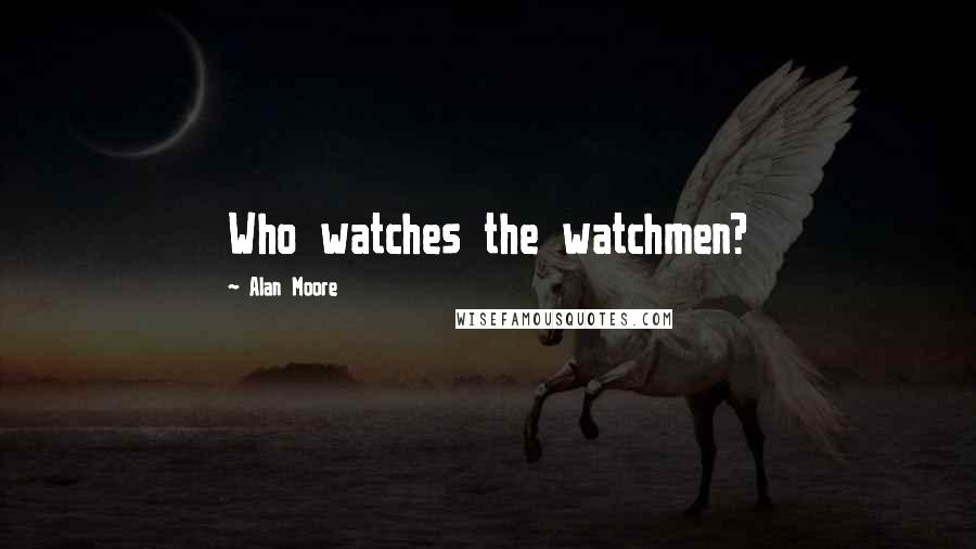 Alan Moore Quotes: Who watches the watchmen?