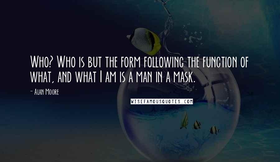 Alan Moore Quotes: Who? Who is but the form following the function of what, and what I am is a man in a mask.