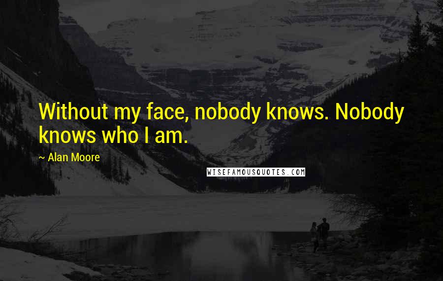 Alan Moore Quotes: Without my face, nobody knows. Nobody knows who I am.