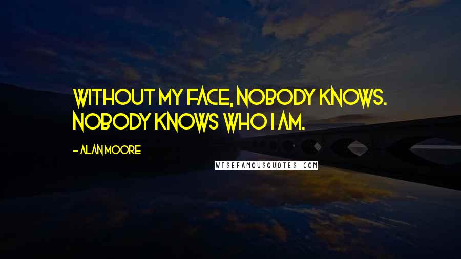 Alan Moore Quotes: Without my face, nobody knows. Nobody knows who I am.