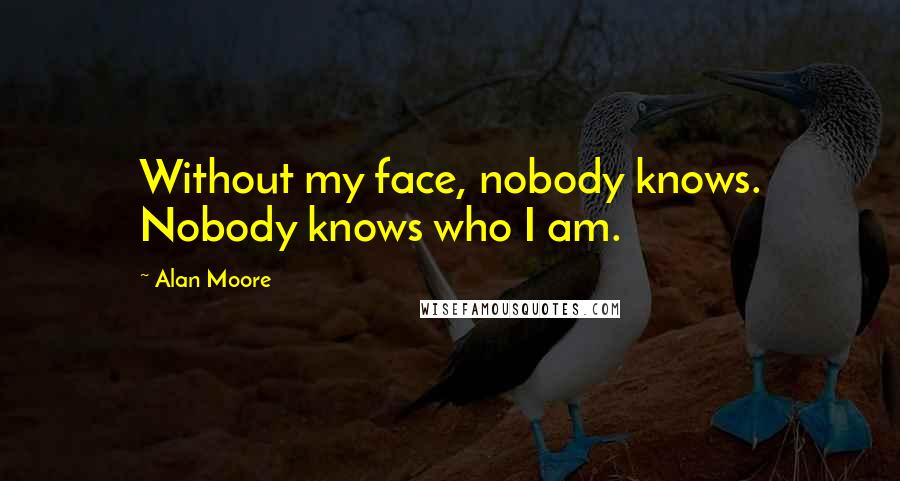 Alan Moore Quotes: Without my face, nobody knows. Nobody knows who I am.