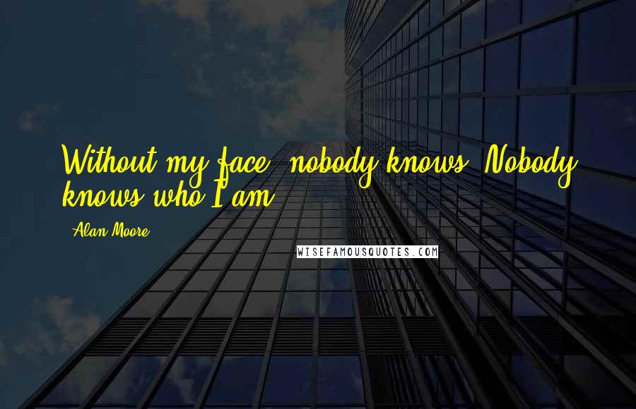 Alan Moore Quotes: Without my face, nobody knows. Nobody knows who I am.