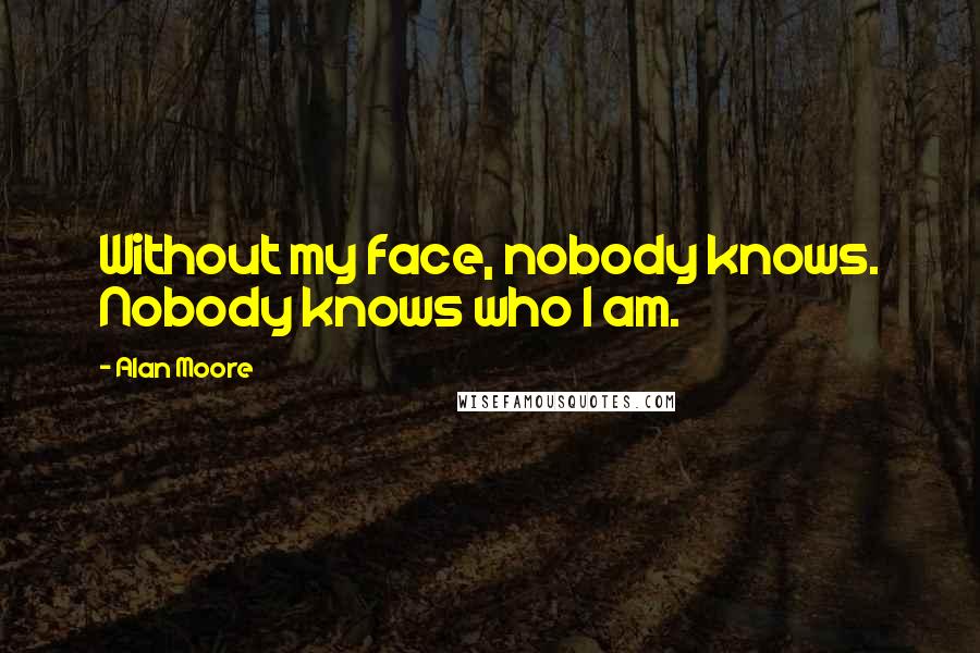 Alan Moore Quotes: Without my face, nobody knows. Nobody knows who I am.