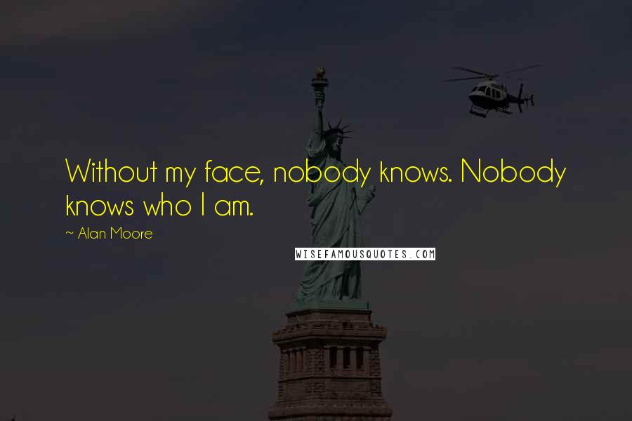 Alan Moore Quotes: Without my face, nobody knows. Nobody knows who I am.