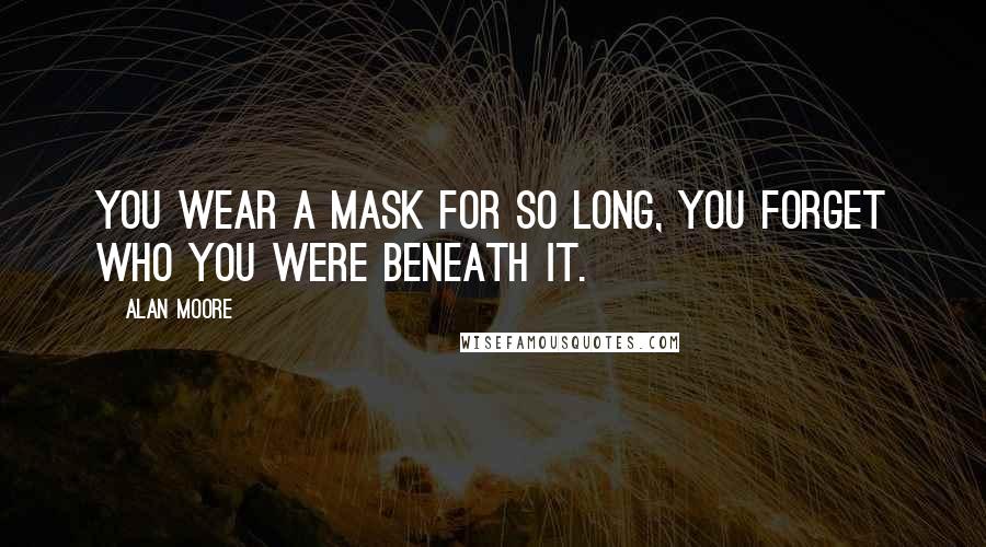 Alan Moore Quotes: You wear a mask for so long, you forget who you were beneath it.