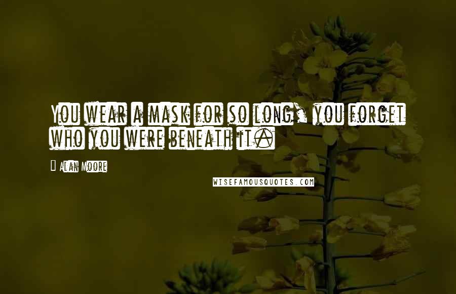 Alan Moore Quotes: You wear a mask for so long, you forget who you were beneath it.