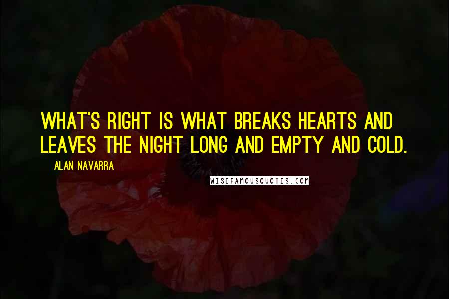 Alan Navarra Quotes: What's right is what breaks hearts and leaves the night long and empty and cold.