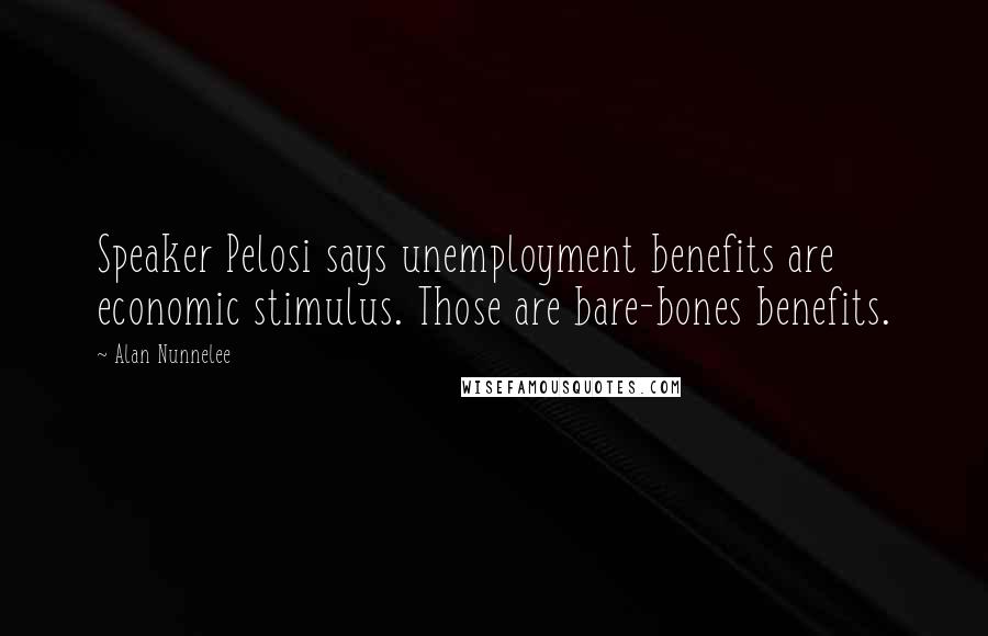 Alan Nunnelee Quotes: Speaker Pelosi says unemployment benefits are economic stimulus. Those are bare-bones benefits.