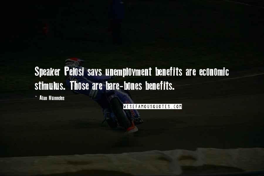 Alan Nunnelee Quotes: Speaker Pelosi says unemployment benefits are economic stimulus. Those are bare-bones benefits.