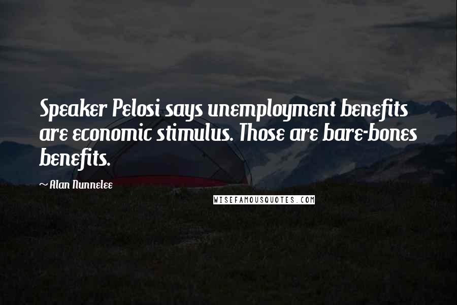 Alan Nunnelee Quotes: Speaker Pelosi says unemployment benefits are economic stimulus. Those are bare-bones benefits.